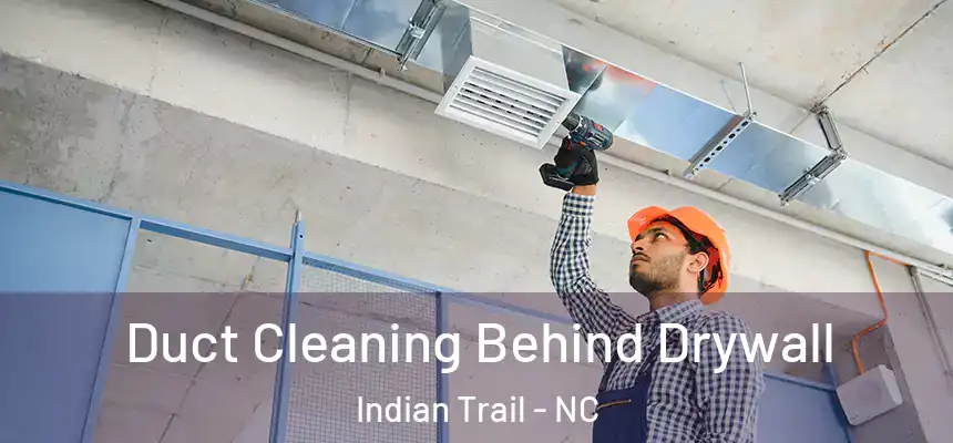 Duct Cleaning Behind Drywall Indian Trail - NC