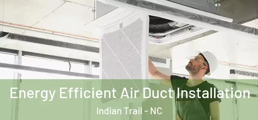 Energy Efficient Air Duct Installation Indian Trail - NC