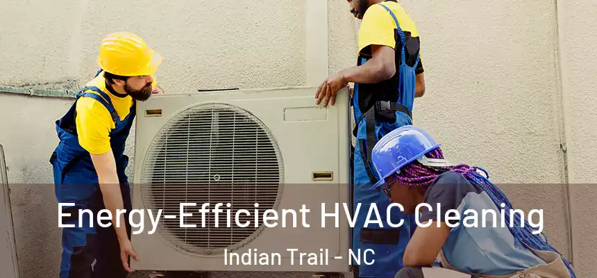  Energy-Efficient HVAC Cleaning Indian Trail - NC