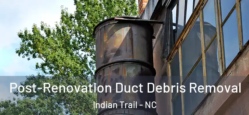 Post-Renovation Duct Debris Removal Indian Trail - NC
